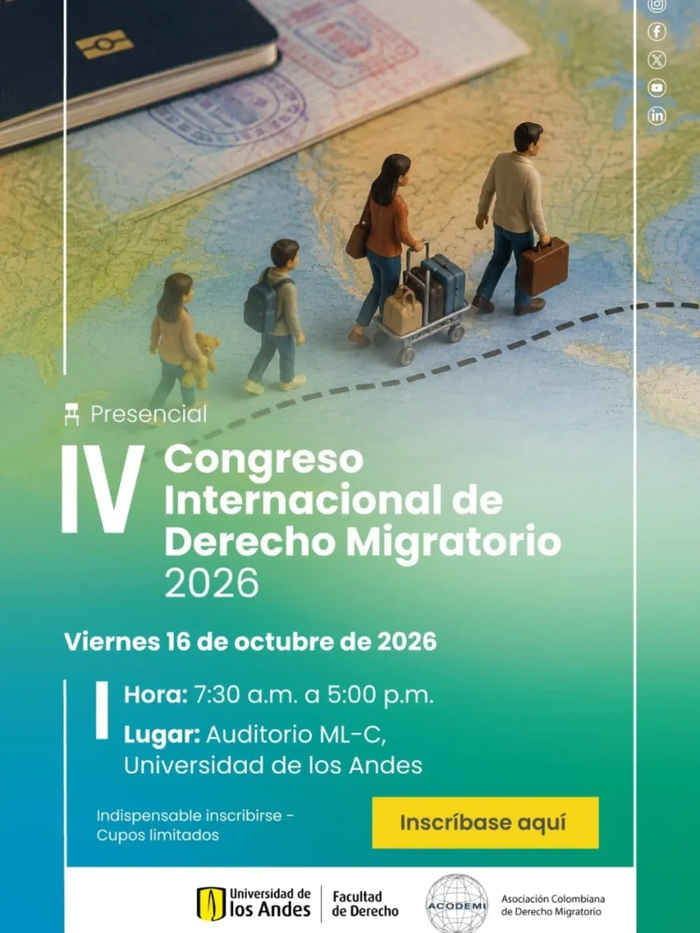 🎓 IV Congreso Internacional de Derecho Migratorio 2026 🌍

¡Te invitamos a participar en este importante encuentro académico! Un espacio de reflexión y análisis sobre los retos actuales en materia migratoria.

📌 Modalidad: Presencial
🎁 Entrada: Evento académico 100% gratuito
📅 Fecha: Viernes 16 de octubre de 2026
⏰ Hora: 7:30 a.m. a 5:00 p.m.
📍 Lugar: Auditorio ML-C, Universidad de los Andes
⚠️ Importante: Indispensable inscribirse previamente. ¡Cupos limitados!
👉 Asegura tu cupo ingresando al siguiente enlace: https://forms.gle/VdixmDPyPY7eAhzCA

Organizan: Facultad de Derecho - Universidad de los Andes & Asociación Colombiana de Derecho Migratorio (ACODEMI).

 ¡Te esperamos!